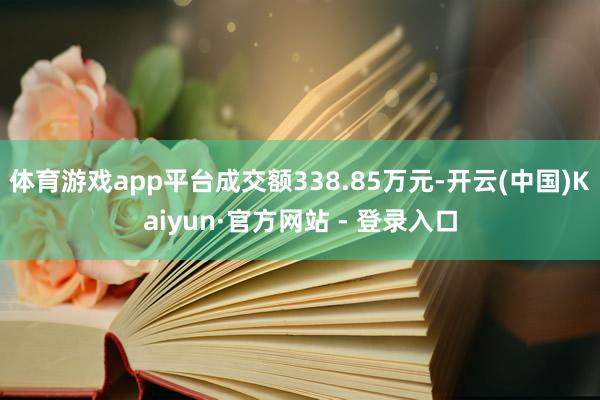 体育游戏app平台成交额338.85万元-开云(中国)Kaiyun·官方网站 - 登录入口