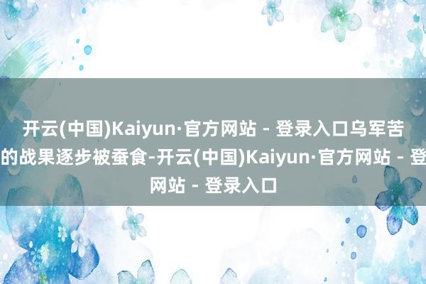 开云(中国)Kaiyun·官方网站 - 登录入口乌军苦心讨论的战果逐步被蚕食-开云(中国)Kaiyun·官方网站 - 登录入口