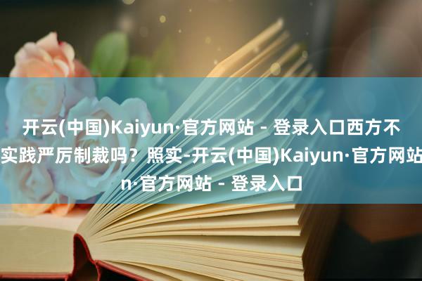 开云(中国)Kaiyun·官方网站 - 登录入口西方不是一直对俄实践严厉制裁吗？照实-开云(中国)Kaiyun·官方网站 - 登录入口
