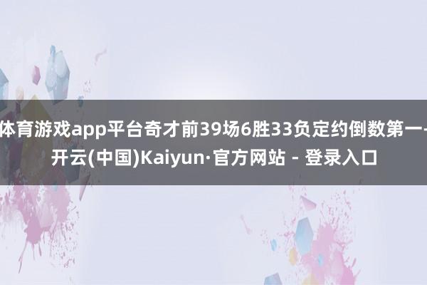 体育游戏app平台奇才前39场6胜33负定约倒数第一-开云(中国)Kaiyun·官方网站 - 登录入口