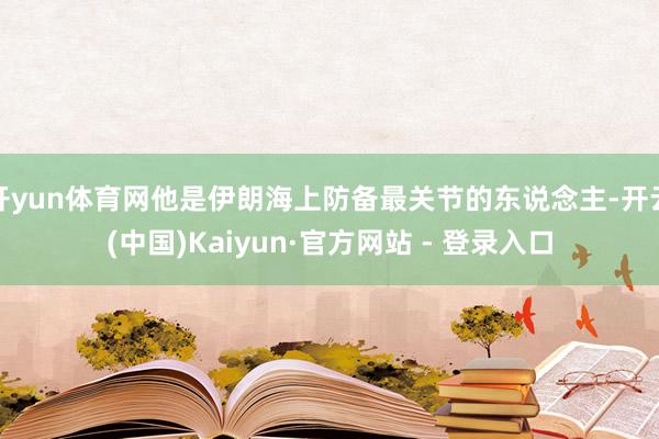 开yun体育网他是伊朗海上防备最关节的东说念主-开云(中国)Kaiyun·官方网站 - 登录入口