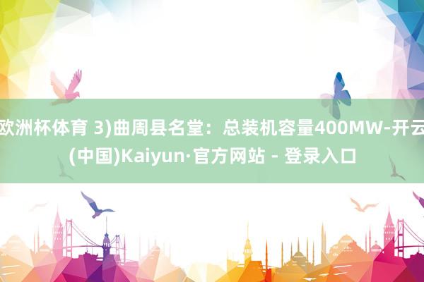 欧洲杯体育 3)曲周县名堂:总装机容量400MW-开云(中国)Kaiyun·官方网站 - 登录入口