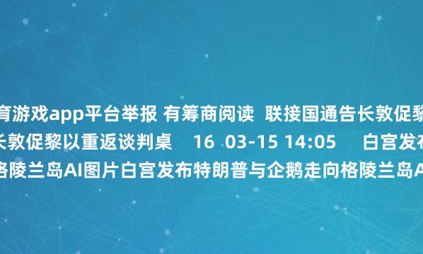 体育游戏app平台举报 有筹商阅读  联接国通告长敦促黎以重返谈判桌联接国通告长敦促黎以重返谈判桌    16  03-15 14:05     白宫发布特朗普与企鹅走向格陵兰岛AI图片白宫发布特朗普与企鹅走向格陵兰岛AI图片    35  01-24 11:34     伊朗发生5.1级地震伊朗发生5.1级地震    984  01-23 19:44     好意思国阿拉斯加州东南部隔壁发生6.0级傍边地震好意思国阿拉斯加州东南部隔壁发生6.0级傍边地震    25  01-01 15:05     好意思国阿拉斯加州发生5.8级地震好意思国阿拉斯加州发生5.8级地震    22  2025-12-08 09:30     一财最热      点击关闭-开云(中国)Kaiyun·官方网站 - 登录入口