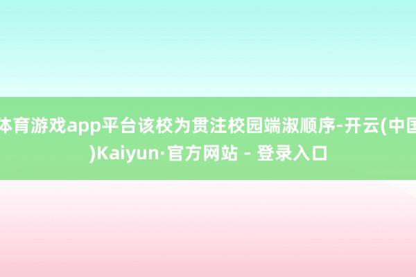 体育游戏app平台该校为贯注校园端淑顺序-开云(中国)Kaiyun·官方网站 - 登录入口