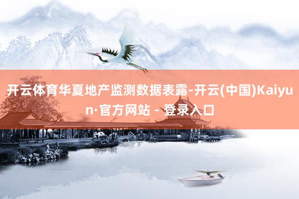 开云体育华夏地产监测数据表露-开云(中国)Kaiyun·官方网站 - 登录入口