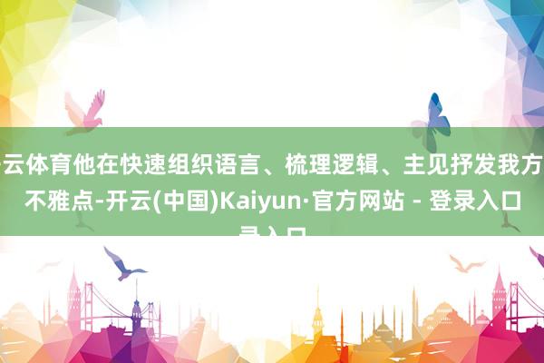 开云体育他在快速组织语言、梳理逻辑、主见抒发我方的不雅点-开云(中国)Kaiyun·官方网站 - 登录入口