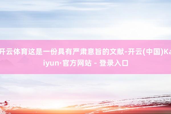 开云体育这是一份具有严肃意旨的文献-开云(中国)Kaiyun·官方网站 - 登录入口
