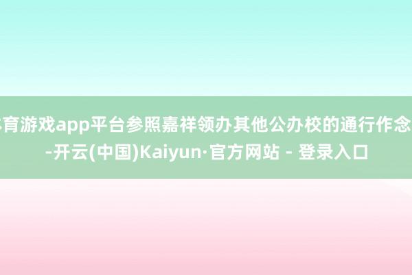 体育游戏app平台参照嘉祥领办其他公办校的通行作念法-开云(中国)Kaiyun·官方网站 - 登录入口