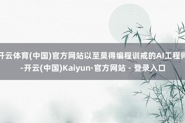 开云体育(中国)官方网站以至莫得编程训戒的AI工程师-开云(中国)Kaiyun·官方网站 - 登录入口