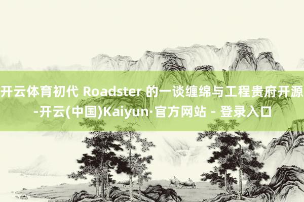 开云体育初代 Roadster 的一谈缠绵与工程贵府开源-开云(中国)Kaiyun·官方网站 - 登录入口