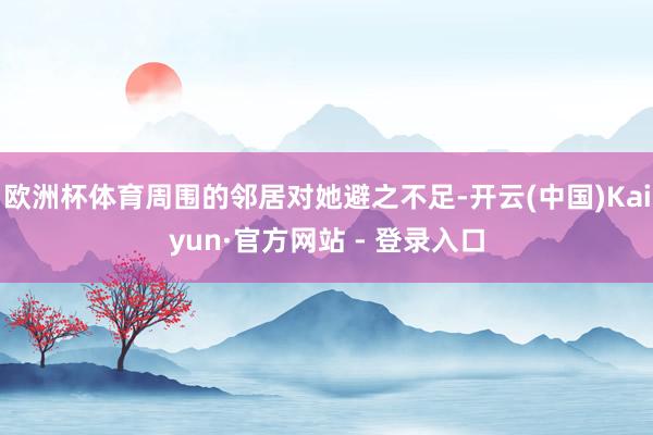 欧洲杯体育周围的邻居对她避之不足-开云(中国)Kaiyun·官方网站 - 登录入口