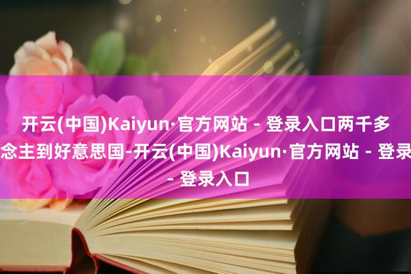 开云(中国)Kaiyun·官方网站 - 登录入口两千多东说念主到好意思国-开云(中国)Kaiyun·官方网站 - 登录入口