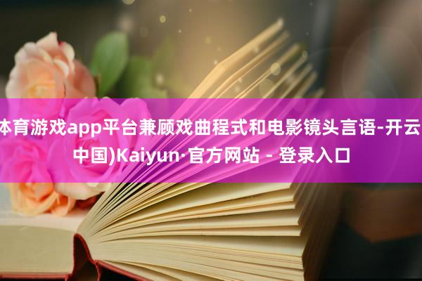 体育游戏app平台兼顾戏曲程式和电影镜头言语-开云(中国)Kaiyun·官方网站 - 登录入口